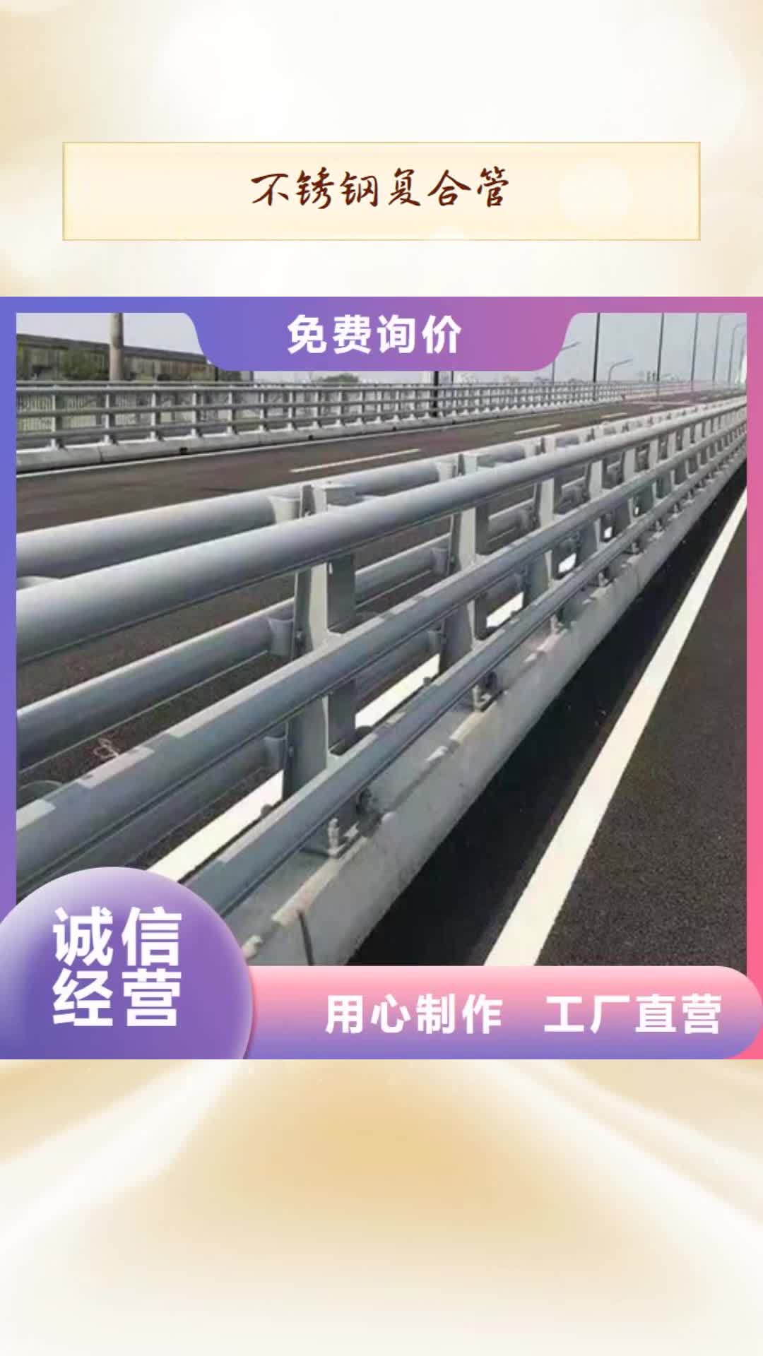 【雅安 不锈钢复合管,桥梁栏杆采购无忧】