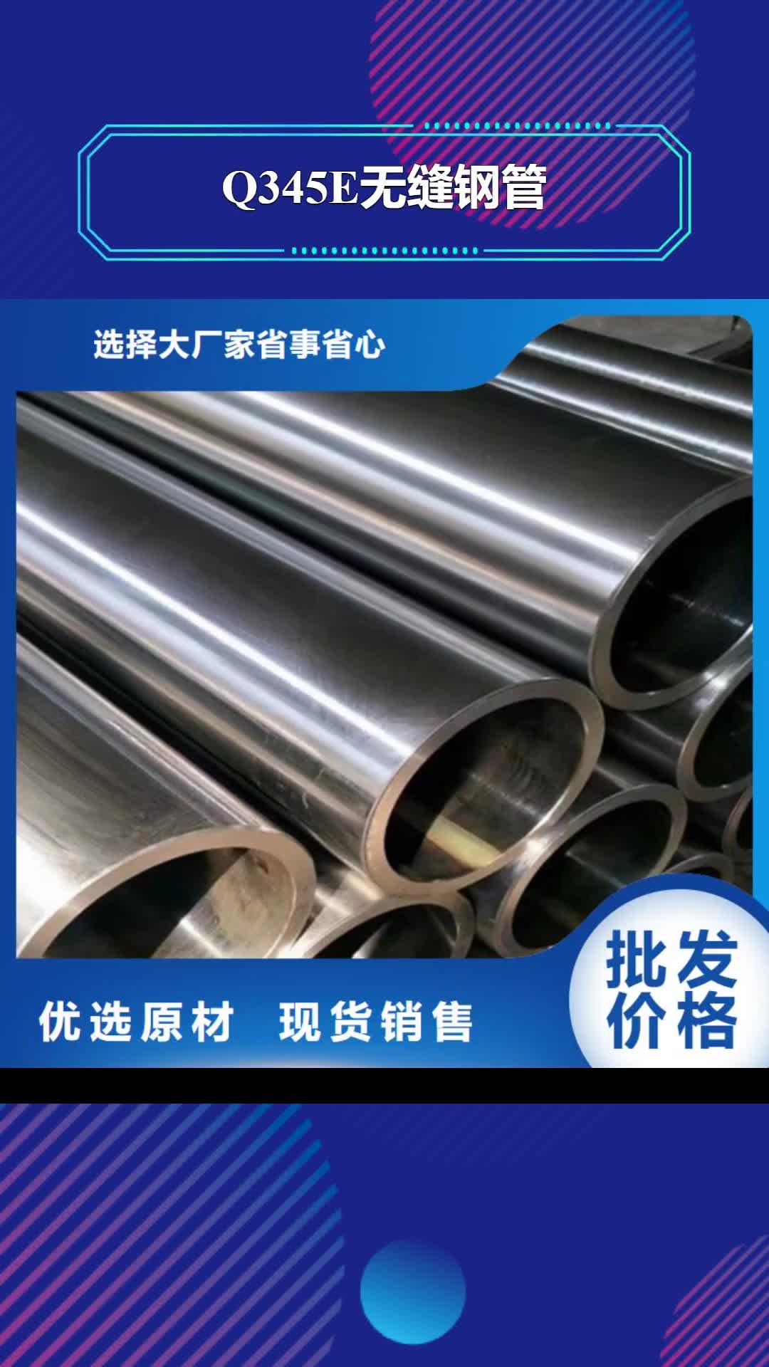 黄南【Q345E无缝钢管】D厂家直销货源充足